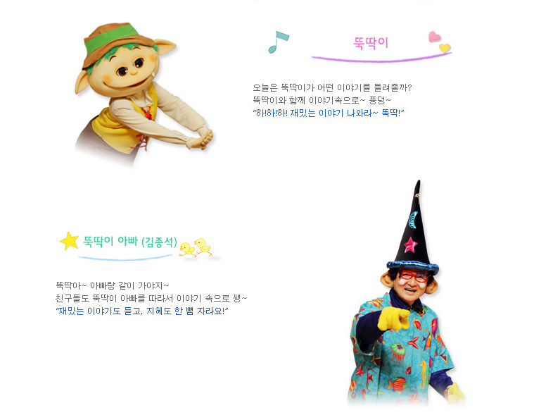 뚝딱이 오늘은 뚝딱이가 어떤 이야기를 들려줄까? 뚝딱이와 함께 이야기속으로~풍덩~ "하!하!하! 재밌는 이야기 나와라~뚝딱!" 뚝딱이 아빠(김종석) 뚝딱이~ 아빠랑 같이가야지~ 친구들도 뚝딱이 아빠를 따라서 이야기 속으로 쌩~ "재밌는 이야기도 듣고, 지혜도 한뼘 자라요!"
