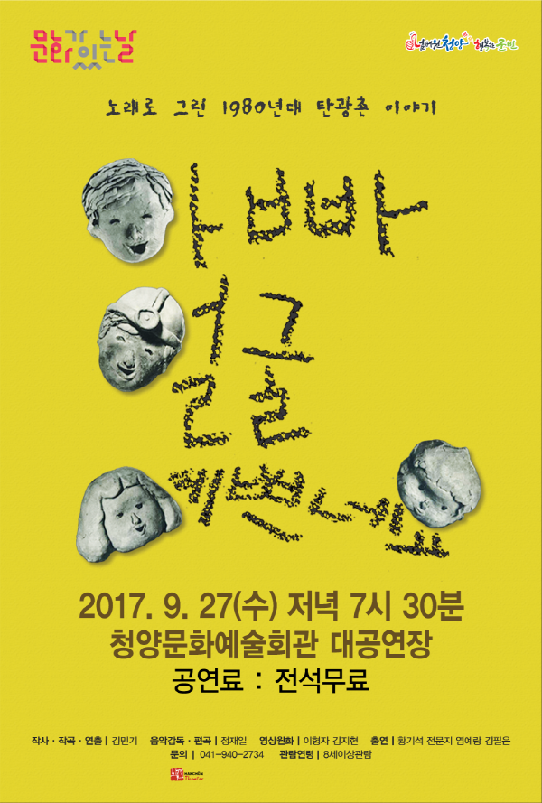 문화가있는날 넘버원청양 행복한 군민 노래로 그린 1980년대 탄광촌 이야기 아빠 얼굴 예쁘네요 2017.9.27(수) 저녁7시30분 청양문화예술회관 대공연장 공연료:전석무료  작사.작곡.연출: 김민기 음악감독.편곡:정재일 영상원화:이형자, 김지현 출연:황기석, 전문지, 염예랑, 김필은 문의:041-940-2734 관람연령:8세이상관람