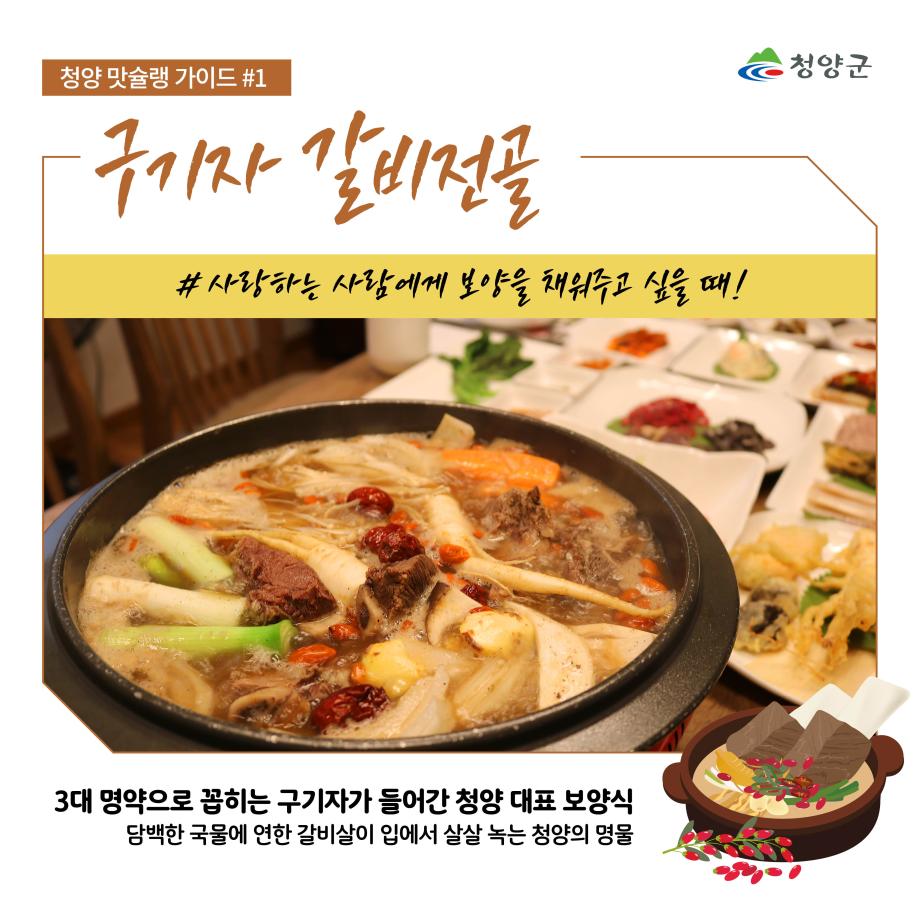 청양군
청양 맛슐랭 가이드#1
구기자 갈비전골
#사랑하는 사람에게 보양을 채워주고 싶을 때!
3대 명약으로 꼽히는 구기자가 들어간 청양 대표 보양식
담백한 국물에 연한 갈비살이 입에서 살살 녹는 청양의 명물