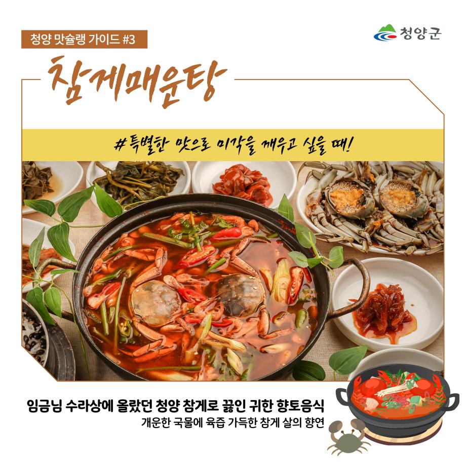 청양군
청양 맛슐랭 가이드 #3
참게매운탕
#특별한 맛으로 미각을 깨우고 싶을 때!
임금님 수라상에 올랐던 청양 참게로 끓인 귀한 향토음식
개운한 국물에 육즙 가득한 참게 살의 향연