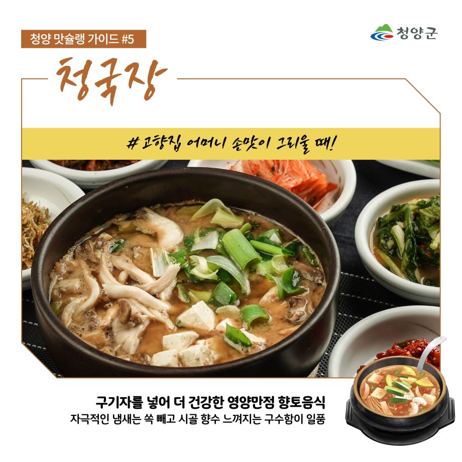 청양군
청양 맛슐랭 가이드 #5
청국장
#고향집 어머니 손맛이 그리울 때!
구기자를 넣어 더 건강한 영양만점 향토음식
자극적인 냄새는 속 빼고 시골 향수 느껴지는 구수함이 일품