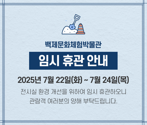 백제문화체험박물관 임시 휴관 안내

2025년 7월 22일(화)부터 ~ 7월 24일(목)까지 

전시실 환경 개선을 위하여 임시 휴관하오니
관람객 여러분의 양해 부탁드립니다.