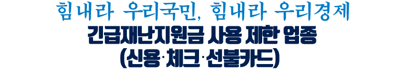 힘내라 우리국민, 힘내라 우리경제 긴급재난지원금 사용제한 업종(신용,체크,선불카드)