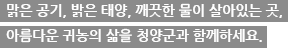 맑은 공기, 밝은 태양, 깨끗한 물이 살아있는 곳, 아름다운 귀농의 삶을 청양군과 함께하세요.