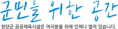 군민을 위한 공간 청양군 공공체육시설은 여러분을 위해 언제나 열려 있습니다.