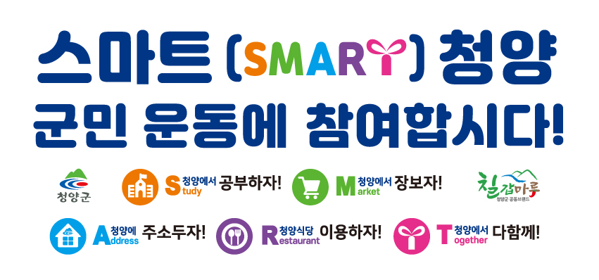 스마트 (SMART) 청양 군민 운동에 참여합시다! Study 청양에서 공부하자! Market 청양에서 장보자! Address 청양에 주소두자! Restaurant 청양식당 이용하자! Together 청양에서 다함께! 청양군, 칠갑마루
