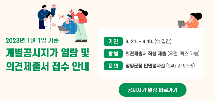 2023년 1월 1일 기준 개별공시지가 열람 및 의견제출서 접수 안내
기 간: 3. 21. ~ 4.10.(20일간)
방 법: 의견제출서 작성 제출(우편, 팩스 가능)
문 의: 청양군청 민원봉사실(940-2151~5)
 공시지가 열람 바로가기