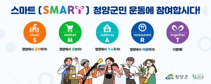 스마트 (SMART) 청양 군민 운동에 참여합시다! Study 청양에서 공부하자! Market 청양에서 장보자! Address 청양에 주소두자! Restaurant 청양식당 이용하자! Together 청양에서 다함께! 청양군, 칠갑마루