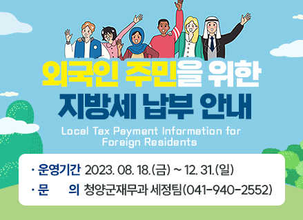 외국인 주민을 위한 지방세 납부 안내
운영기간 : 2023. 08. 18.(금) ~ 12. 31.(일)
뮨     의 : 청양군재무과 세정팀(041-940-2552)