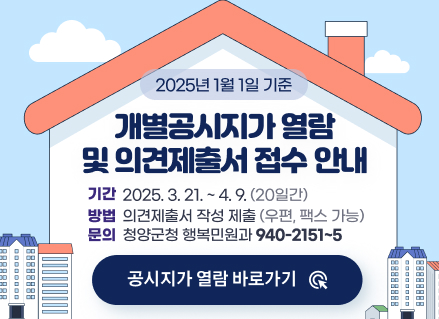 2025년 1월 1일 기준 개별공시지가 열람 및 의견제출서 접수 안내

기  간 : 2025. 3. 21. ~ 4. 9.(20일간)

방  법 : 의견제출서 작성 제출(우편, 팩스 가능)

문  의 : 청양군청 행복민원과(940-2151~5)

공시지가 열람 바로가기