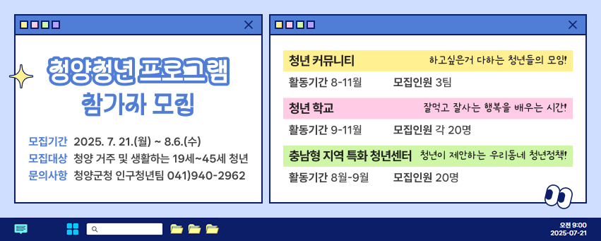 청양청년 프로그램
청년 커뮤니티
하고싶은거 다하는 청년들의 모임!
참가자 모집
모집기간 2025. 7. 21.(월) ~ 8.6.(수)
활동기간 8-11월 청년학교
모집인원 3팀
잘먹고 잘사는 행복을 배우는 시간!
활동기간 9-11월
모집인원각 20명
모집대상 청양 거주 및 생활하는 19세~45세 청년 문의사항 청양군청 인구청년팀 041)940-2962
충남형 지역 특화 청년센터 청년이 제안하는 우리동네 청년정책!
활동기간 8월-9월 모집인원 20명