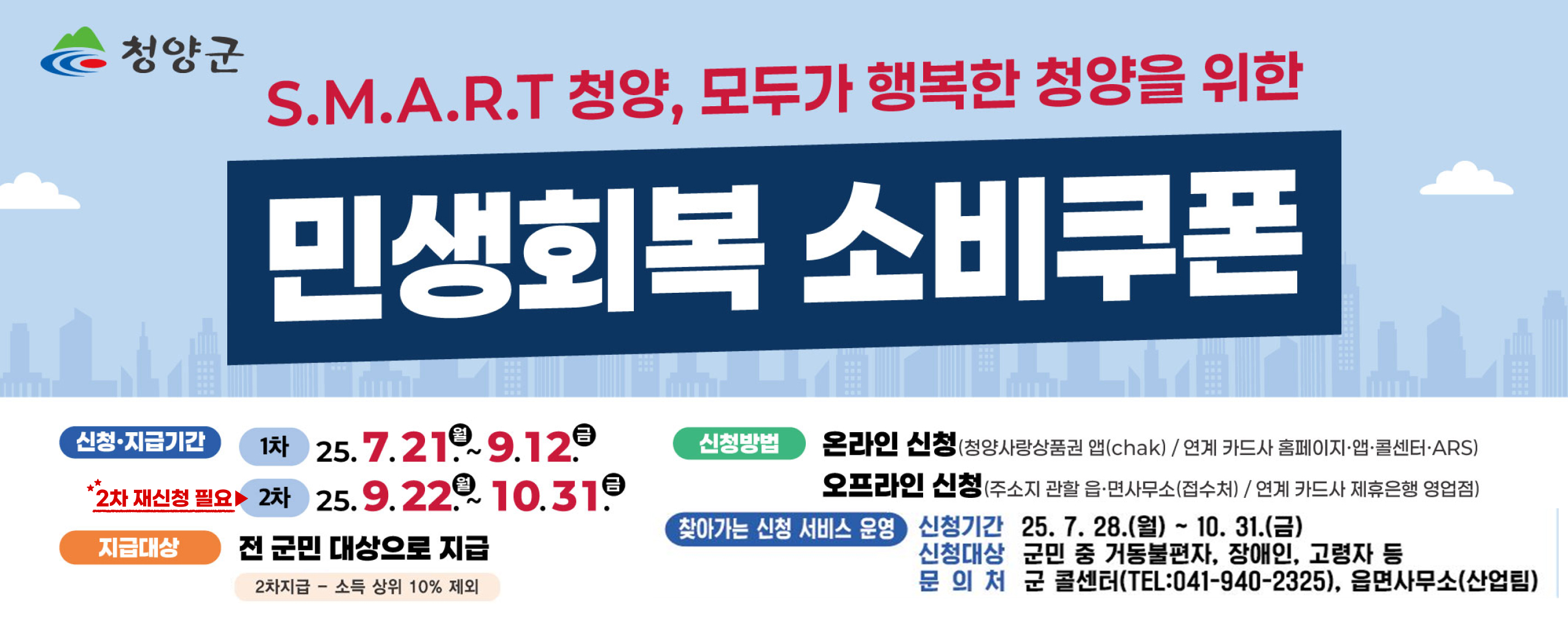 청양군 S.M.A.R.T 청양, 모두가 행복한 청양을 위한 민생회복 소비쿠폰
신청.지급기간 : 1차 25.7.21.~9.12 / 2차 25.9.22~10.31 
신청방법 : 온라인 신청 (청양사랑상품권 앱(chak) / 연계 카드사 홈페이지 앱, 콜센터, ARS) 오프라인 신청 (주소지 관할 읍.면사무소(접수처) / 연계 카드사 제휴은행 영업점
지급대상 전 군민 대상으로 지급