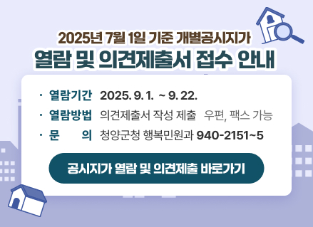2025년 7월 1일 기준 개별공시지가
열람 및 의견제출서 접수 안내
열람기간 2025.9.1.~9.22.
열람방법 의견제출서 작성 제출 우편, 팩스 가능 ·문 의 청양군청 행복민원과 940-2151~5
공시지가열람 및 의견제출 바로가기