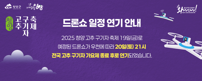 2025 청양 고추 구기자 축제 19일(금)로 예정된 드론쇼가 우천에 따라
20일(토) 21시 전국 고추 구기자 가요제 종료 후로 연기되었습니다.