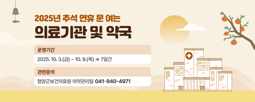 - 운영기간: 2025. 10. 3.(금) ~ 10. 9.(목) ⇒ 7일간
 - 문    의: 청양군보건의료원 의약관리팀(041-940-4971)