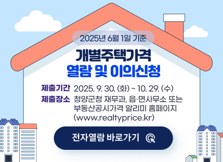 2025년 6월 1일 기준 개별주택가격 열람 및 이의신청
제출기간 : 2025. 9. 30.(화) ~ 10. 29.(수) 
제출장소 : 청양군청 재무과, 읍·면사무소 또는 부동산공시가격 알리미 홈페이지(www.realtyprice.kr)
전자열람바로가기