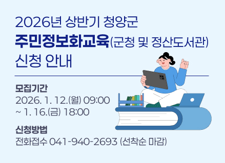 2026년 상반기 청양군 주민정보화교육(군청 및 정산도서관) 신청 안내
모집기간 2026. 1. 12.(월) 09:00 ~ 1. 16.(금) 18:00
신청방법 전화접수(선착순 마감)