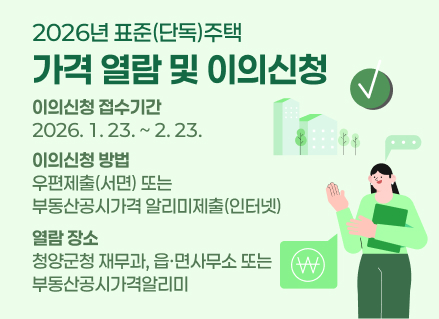 2026년 표준(단독)주택 가격 열람 및 이의신청
이의신청 접수기간 : 2026. 1. 23. ~ 2. 23.
이의신청 방법 : 우편제출(서면) 또는 부동산공시가격 알리미제출(인터넷)
열람 장소 : 청양군청 재무과, 읍·면사무소 또는 부동산공시가격알리미