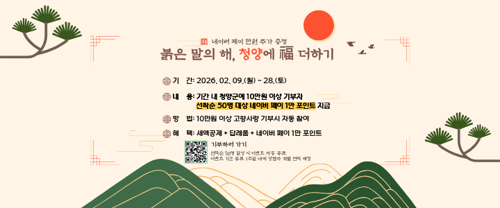 붉은 말의 해, 청양에 福 더하기
❏기간: 2026. 02. 09.(월) ~ 28.(토)  
❏내용: 기간 내 청양군에 10만원 이상 기부자 선착순 50명 대상 네이버 페이 1만 포인트 지급
❏방법: 10만원 이상 고향사랑 기부시 자동 참여
❏혜택: 세액공제+답례품+네이버페이 1만 포인트
(기부하러 가기)