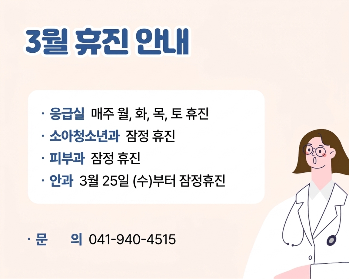 3월 휴진 안내.
 · 응급실 매주 월, 화, 목, 토 휴진
 · 소아청소년과 잠정 휴진
 · 피부과 잠정 휴진
 · 안과 3월 25일(수)부터 잠정 휴진
문의 041-940-4515