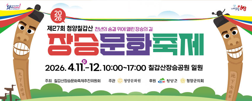 2026 제27회 청양칠갑산 천년의 숨결 위에 열린 장승의 길 장승문화축제
2026. 4. 11.(토) ~ 12.(일) 10:00~17:00 칠갑산장승공원 일원
주최 칠갑산장승문화축제추진위원회
주관 청양문화원
후원 청양군, 청양군의회