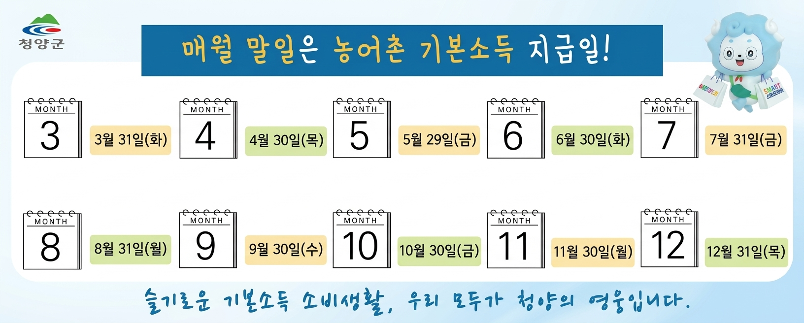매월 말일은 농어촌 기본소득 지급일!
3월 31일(화)  4월 30일(목)  5월 29일(금)  6월 30일(화)  7월 31일(금)  
8월 31일(월)  9월 31일(수)  10월 30일(금)  11월 30일(월)  12월 31일(목)