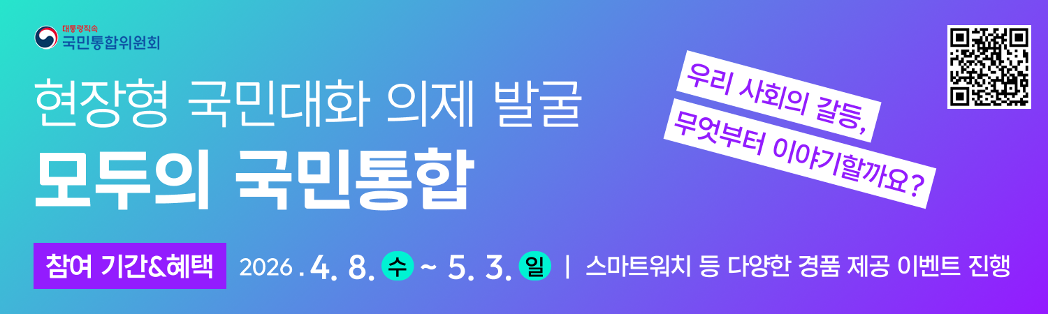 대통령직속 국민통합위원회
현장형 국민대화 의제 발굴 모두의 국민통합
우리사회의 갈등, 무엇부터 이야기할까요?
참여기간&혜택 2026. 4. 8.(수) ~ 5. 3.(일) 스마트워치 등 다양한 경품 제공 이벤트 진행