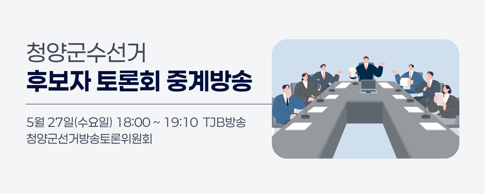 청양군수선거
후보자 토론회 중계방송
5월 27일(수요일) 18:00 ~ 19:10  TJB방송
청양군선거방송토론위원회