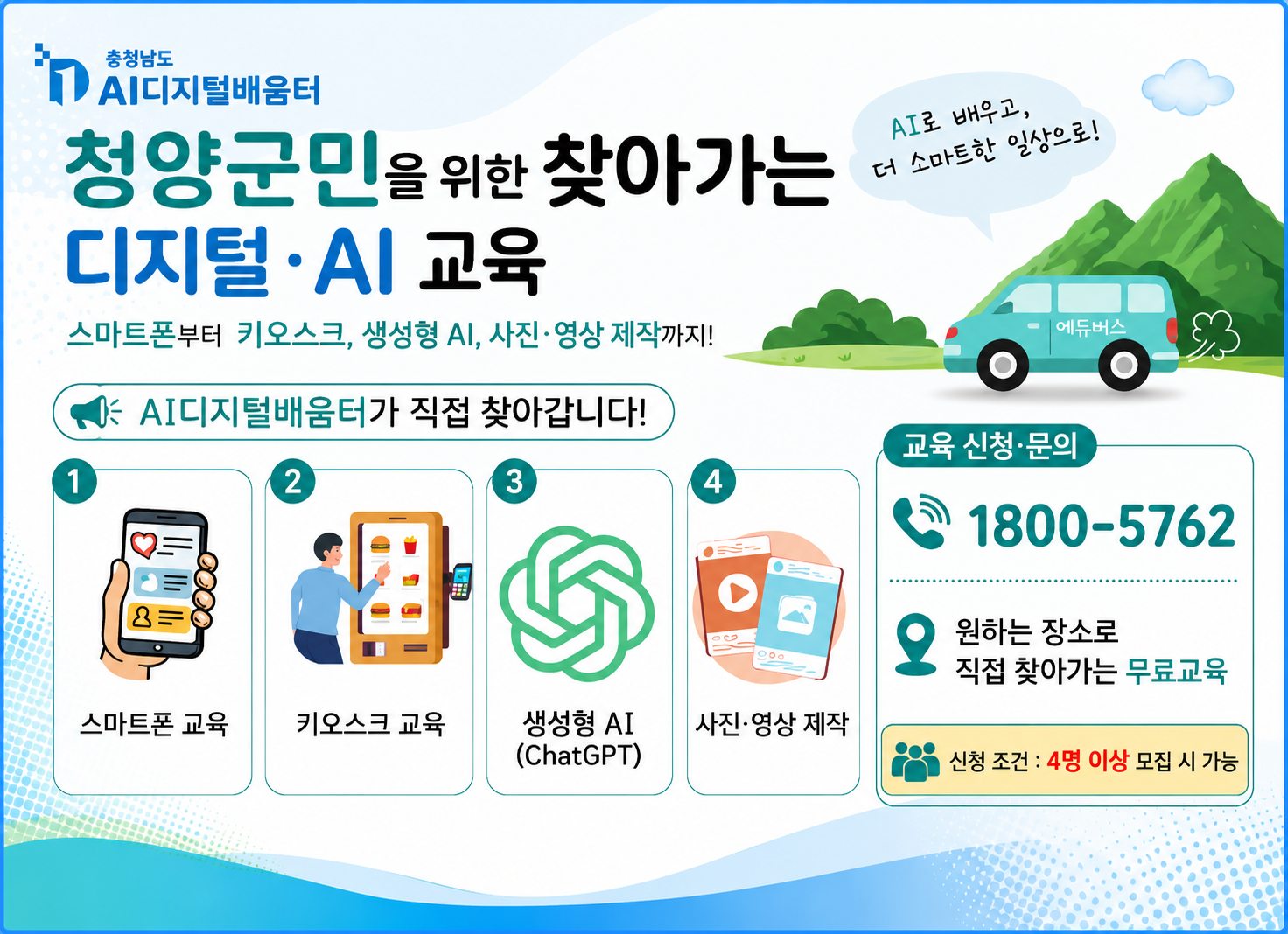 누구나 AI를 편리하고 안전하게 충청남도 AI디지털배움터
AI디지털배움터란? AI를 더해 스마트폰 활용법부터 온라인 금융 서비스, 인공지능 체험까지 누구나 실생활에 유용한 AI 디지털 상담 서비스도 무료로 제공됩니다.
교육주제 AI·디지털 이해·윤리, 실생활 활용, 생활·공공서비스, 안전·신뢰, 창작·참여
교육일시 ~2026. 12.
교육대상 언제 어디서나 충남도민 무료 수강
문의·신청  전화1800-5762 / 인터넷 디지털배움터.kr