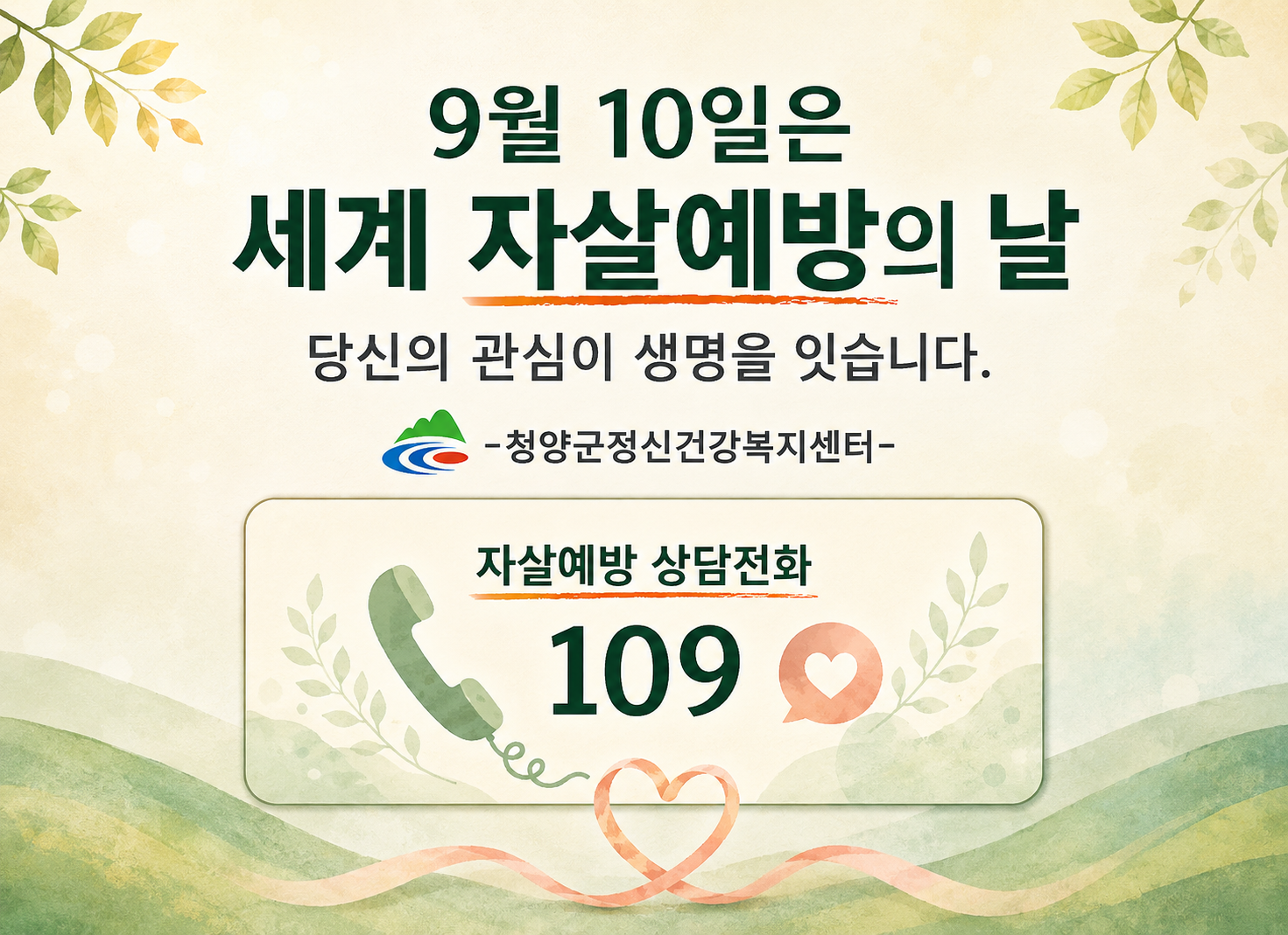 9월 10일은 세계 자살예방의 날
당신의 관심이 생명을 잇습니다
청양군 정신건강복지센터
자살예방 상담전화 109