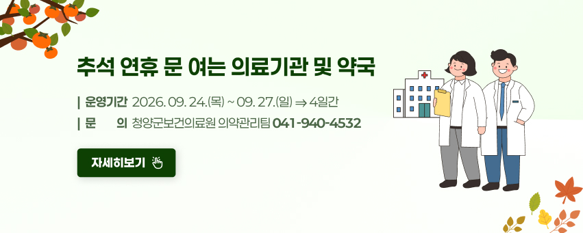 추석 연휴「문 여는 의료기관 및 약국」
운영기간: 2026. 09. 24.(목) ~ 09. 27.(일) ⇒ 4일간
문    의: 청양군보건의료원 의약관리팀(041-940-4532)