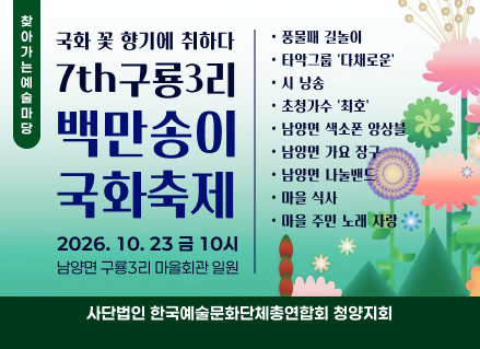 찾아가는예술마당
국화 꽃 향기에 취하다
7th구룡3리 백만송이 국화축제
2026. 10. 23 금 10시
남양면 구룡3리 마을회관 일원

• 풍물패 길놀이
• 타악그룹 