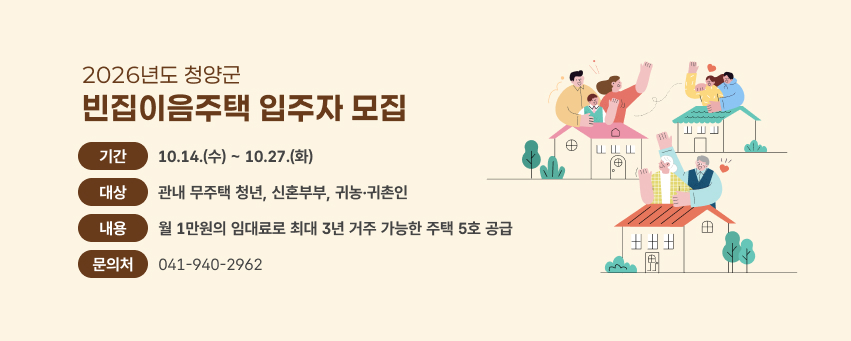 2026년도 청양군 빈집이음주택 입주자 모집
기간 10.14.(수) ~ 10.27.(화)
대상 관내 무주택 청년, 신혼부부, 귀농·귀촌인
내용 월 1만원의 임대료로 최대 3년 거주 가능한 주택 5호 공급
문의처 041-940-2962